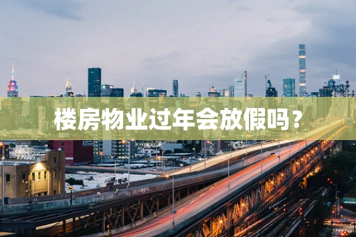 楼房物业过年会放假吗？