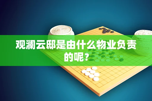 观澜云邸是由什么物业负责的呢？
