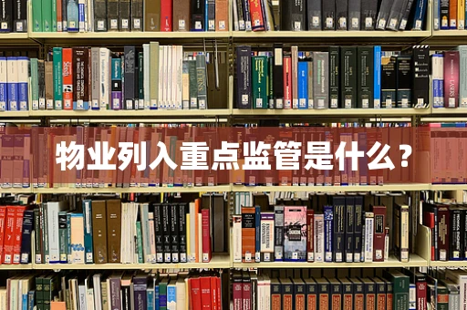物业列入重点监管是什么？