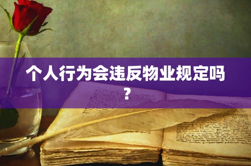 个人行为会违反物业规定吗？