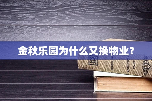 金秋乐园为什么又换物业？