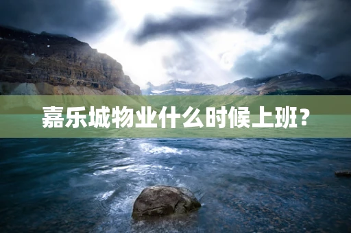 嘉乐城物业什么时候上班？