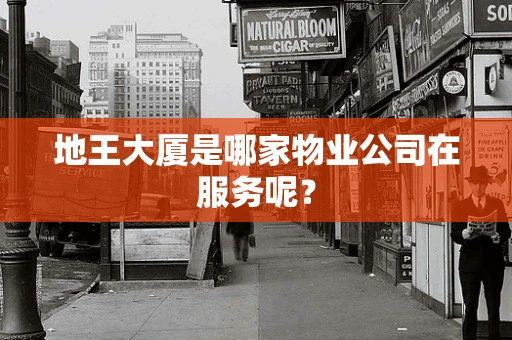 地王大厦是哪家物业公司在服务呢？