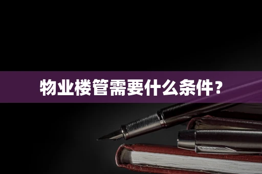 物业楼管需要什么条件？