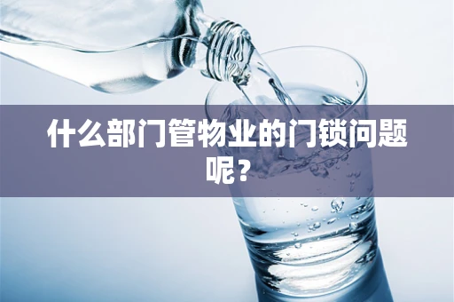 什么部门管物业的门锁问题呢？