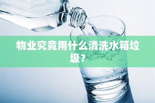 物业究竟用什么清洗水箱垃圾？