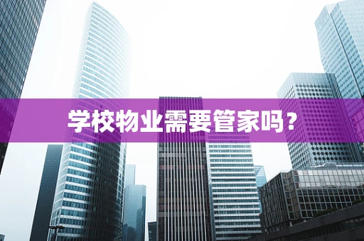 学校物业需要管家吗？