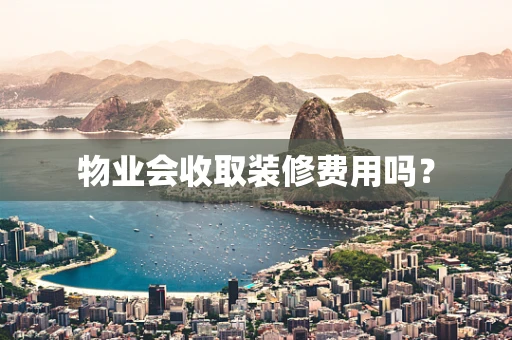 物业会收取装修费用吗？