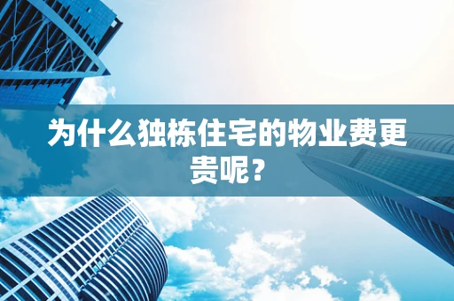 为什么独栋住宅的物业费更贵呢？