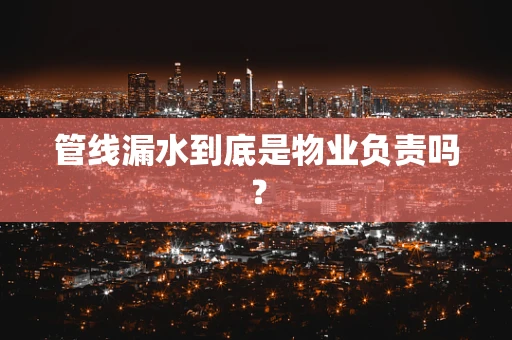 管线漏水到底是物业负责吗？