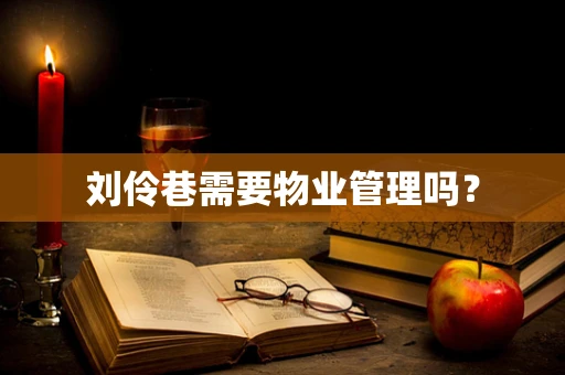 刘伶巷需要物业管理吗？