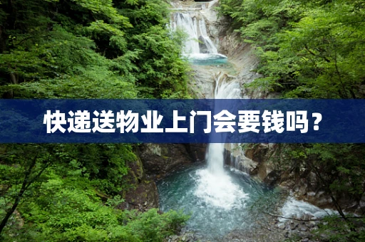 快递送物业上门会要钱吗？