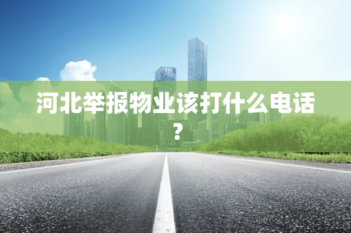 河北举报物业该打什么电话？