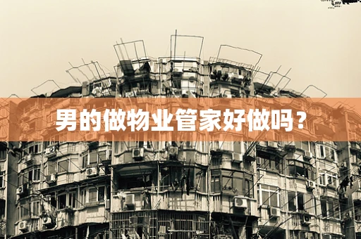 男的做物业管家好做吗？