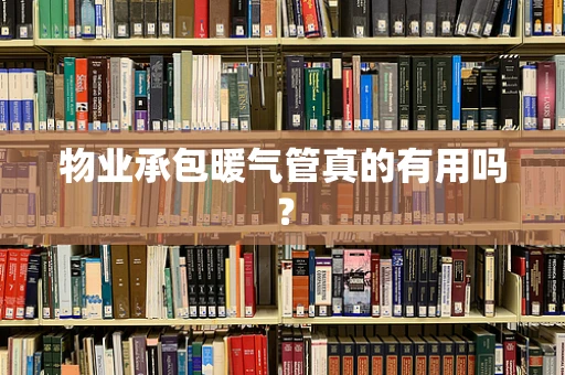 物业承包暖气管真的有用吗？