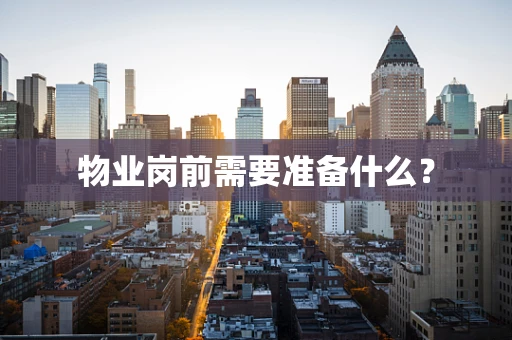 物业岗前需要准备什么？
