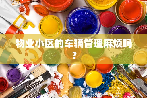 物业小区的车辆管理麻烦吗？