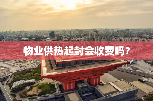 物业供热起封会收费吗？