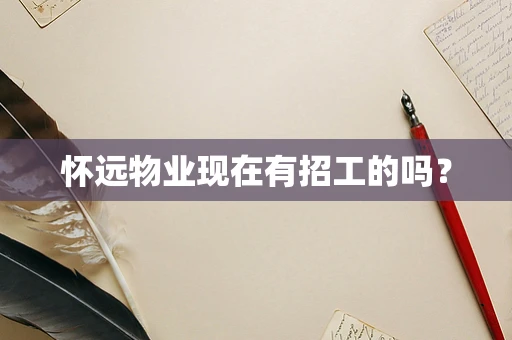 怀远物业现在有招工的吗？