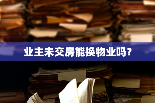 业主未交房能换物业吗？