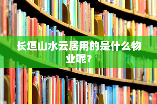 长垣山水云居用的是什么物业呢？