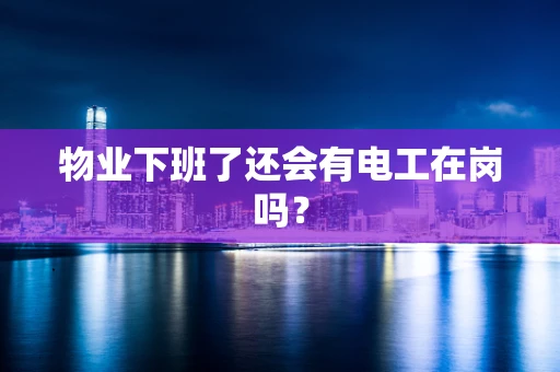 物业下班了还会有电工在岗吗？