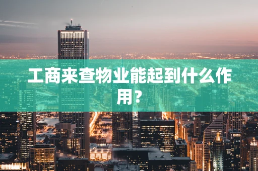 工商来查物业能起到什么作用？