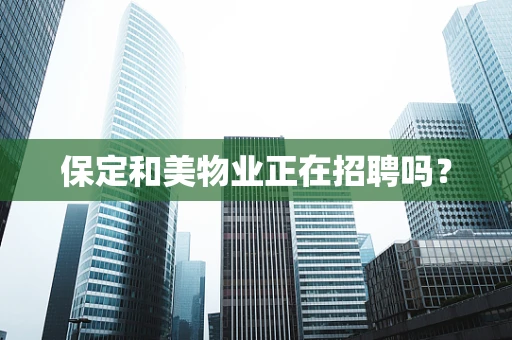 保定和美物业正在招聘吗？