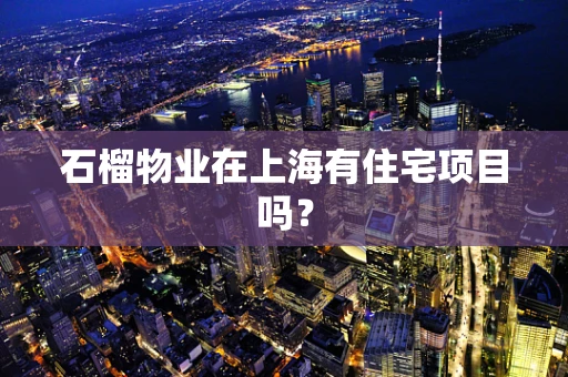 石榴物业在上海有住宅项目吗？