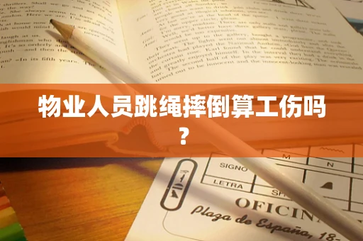 物业人员跳绳摔倒算工伤吗？