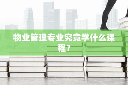 物业管理专业究竟学什么课程？