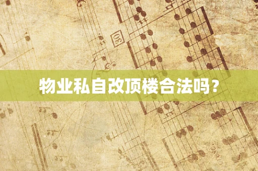 物业私自改顶楼合法吗？