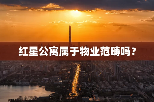 红星公寓属于物业范畴吗？
