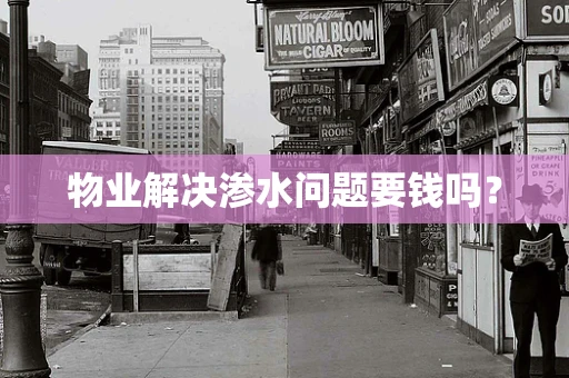 物业解决渗水问题要钱吗？