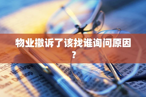 物业撤诉了该找谁询问原因？