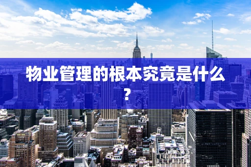 物业管理的根本究竟是什么？