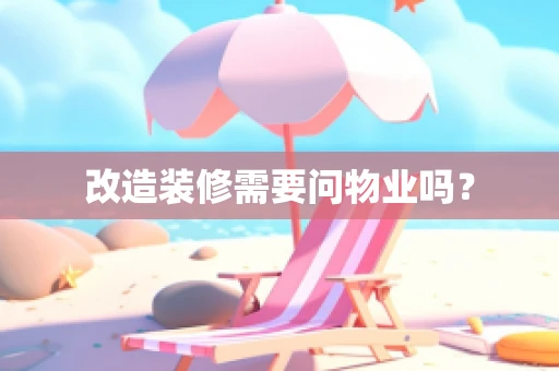 改造装修需要问物业吗？
