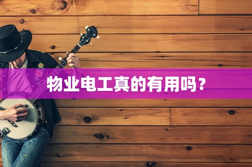 物业电工真的有用吗？