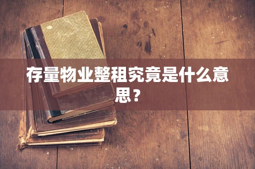 存量物业整租究竟是什么意思？