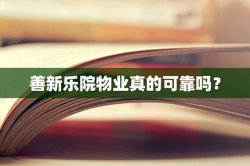 善新乐院物业真的可靠吗？
