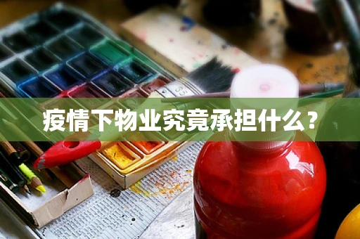 疫情下物业究竟承担什么？