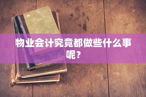 物业会计究竟都做些什么事呢？