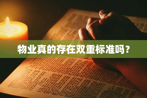 物业真的存在双重标准吗？