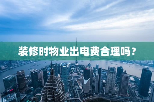 装修时物业出电费合理吗？