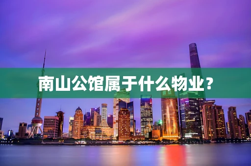 南山公馆属于什么物业？