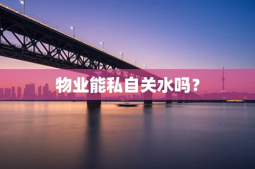 物业能私自关水吗？