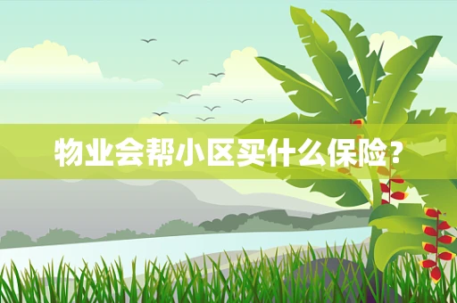 物业会帮小区买什么保险？