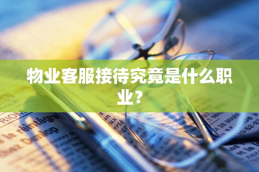 物业客服接待究竟是什么职业？