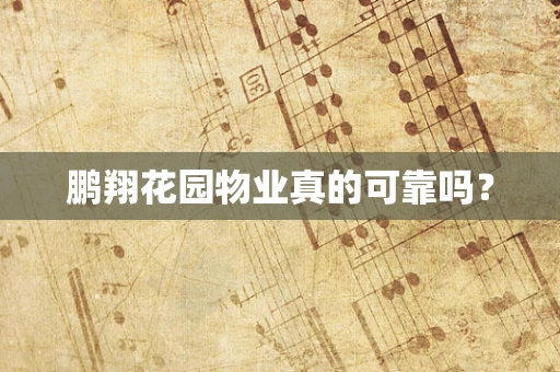 鹏翔花园物业真的可靠吗？