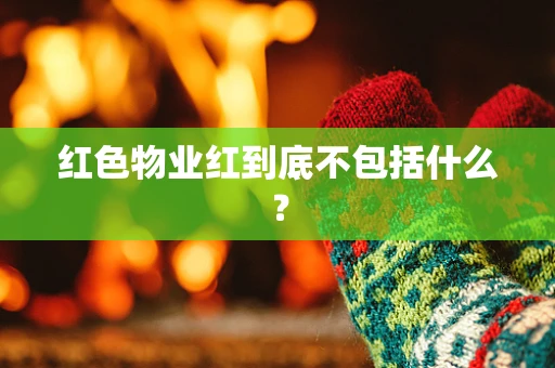 红色物业红到底不包括什么？